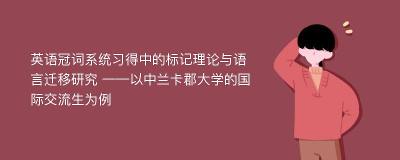 英语冠词系统习得中的标记理论与语言迁移研究 ——以中兰卡郡大学的国际交流生为例