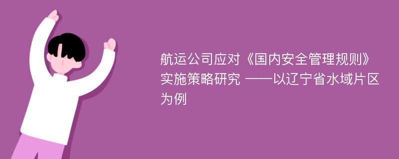 航运公司应对《国内安全管理规则》实施策略研究 ——以辽宁省水域片区为例