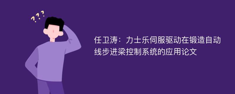 任卫涛：力士乐伺服驱动在锻造自动线步进梁控制系统的应用论文