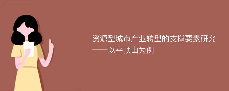 资源型城市产业转型的支撑要素研究 ——以平顶山为例