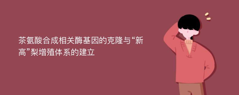 茶氨酸合成相关酶基因的克隆与“新高”梨增殖体系的建立