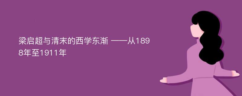 梁启超与清末的西学东渐 ——从1898年至1911年