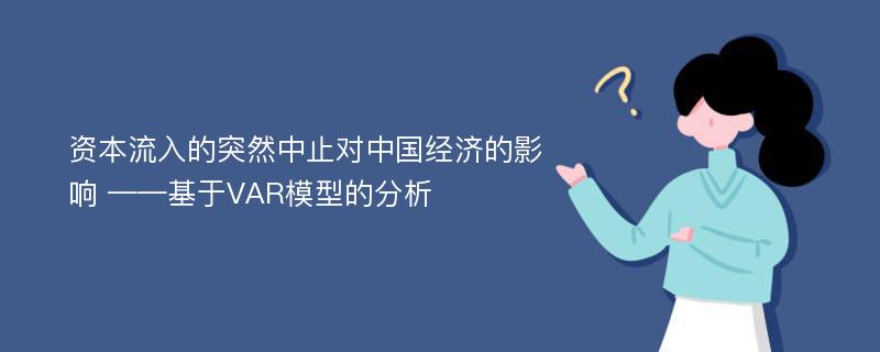 资本流入的突然中止对中国经济的影响 ——基于VAR模型的分析