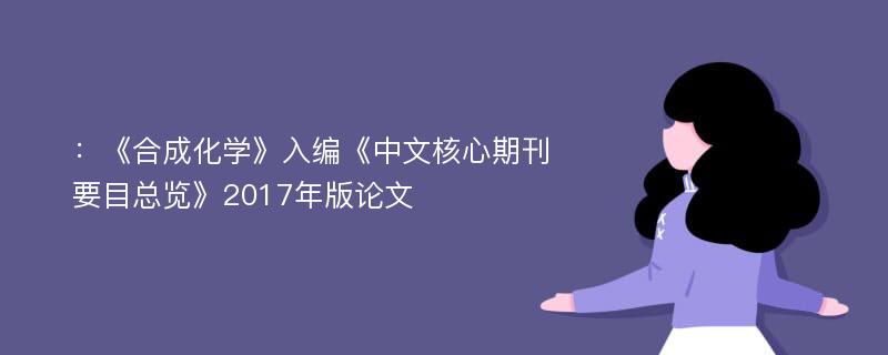 ：《合成化学》入编《中文核心期刊要目总览》2017年版论文