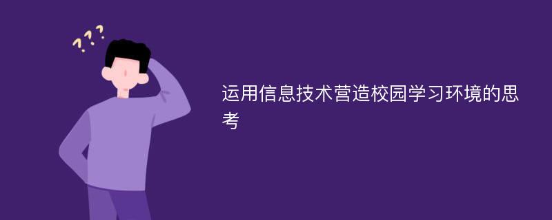 运用信息技术营造校园学习环境的思考