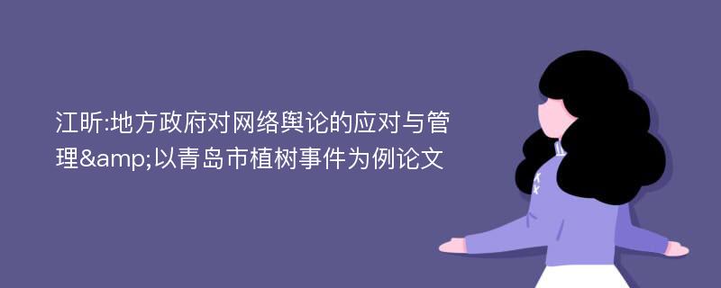 江昕:地方政府对网络舆论的应对与管理&以青岛市植树事件为例论文