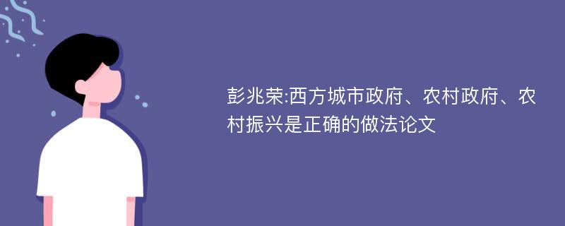 彭兆荣:西方城市政府、农村政府、农村振兴是正确的做法论文