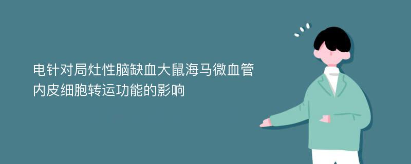 电针对局灶性脑缺血大鼠海马微血管内皮细胞转运功能的影响