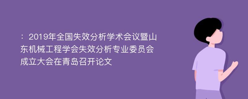 ：2019年全国失效分析学术会议暨山东机械工程学会失效分析专业委员会成立大会在青岛召开论文