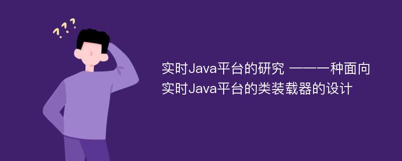 实时Java平台的研究 ——一种面向实时Java平台的类装载器的设计