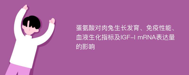 蛋氨酸对肉兔生长发育、免疫性能、血液生化指标及IGF-I mRNA表达量的影响