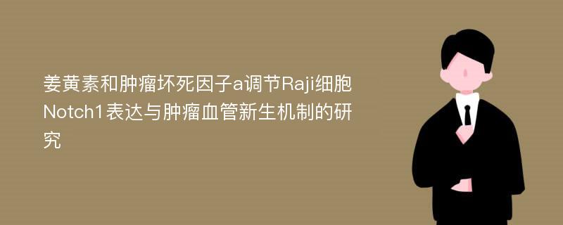 姜黄素和肿瘤坏死因子a调节Raji细胞Notch1表达与肿瘤血管新生机制的研究