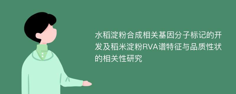 水稻淀粉合成相关基因分子标记的开发及稻米淀粉RVA谱特征与品质性状的相关性研究