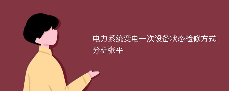 电力系统变电一次设备状态检修方式分析张平