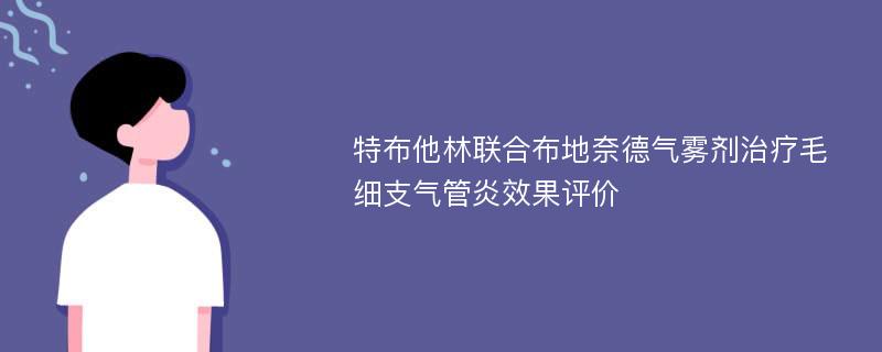 特布他林联合布地奈德气雾剂治疗毛细支气管炎效果评价