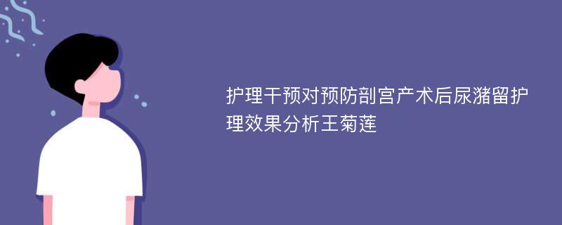 护理干预对预防剖宫产术后尿潴留护理效果分析王菊莲