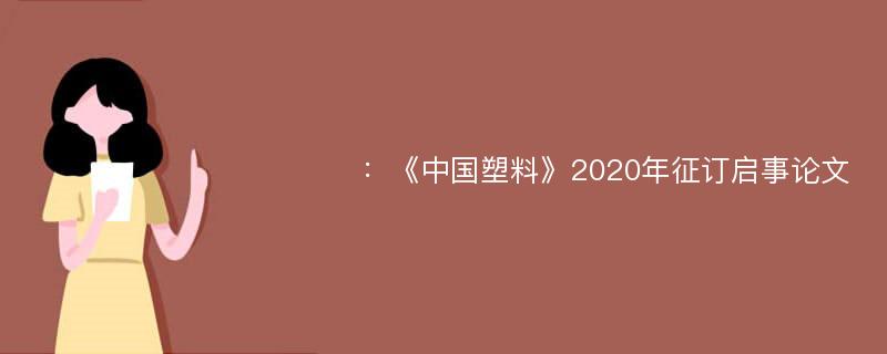 ：《中国塑料》2020年征订启事论文