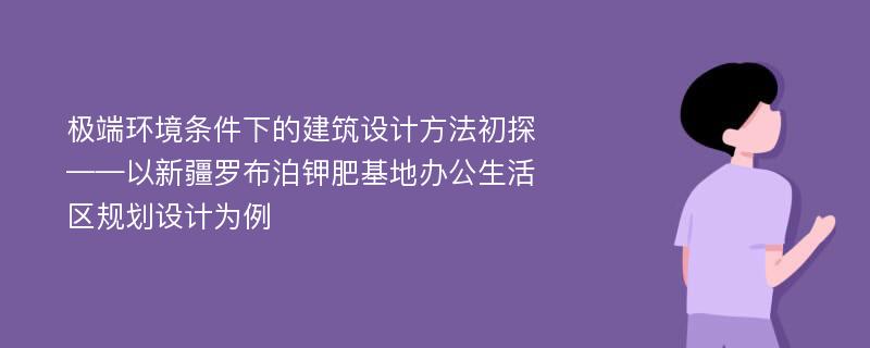 极端环境条件下的建筑设计方法初探 ——以新疆罗布泊钾肥基地办公生活区规划设计为例