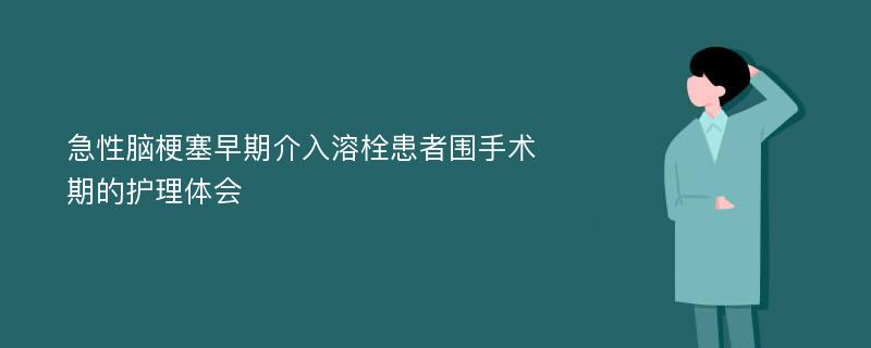 急性脑梗塞早期介入溶栓患者围手术期的护理体会