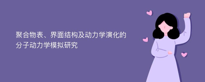 聚合物表、界面结构及动力学演化的分子动力学模拟研究