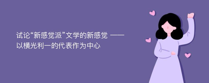 试论“新感觉派”文学的新感觉 ——以横光利一的代表作为中心