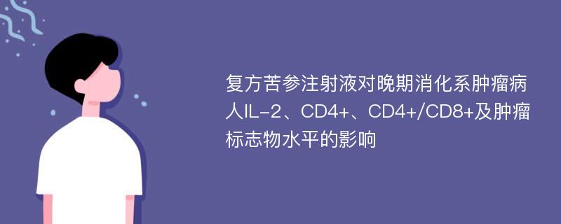 复方苦参注射液对晚期消化系肿瘤病人IL-2、CD4+、CD4+/CD8+及肿瘤标志物水平的影响