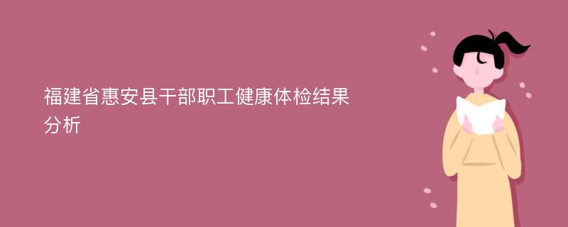 福建省惠安县干部职工健康体检结果分析