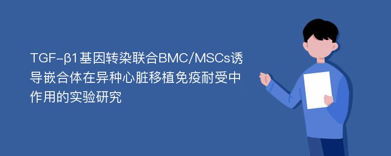 TGF-β1基因转染联合BMC/MSCs诱导嵌合体在异种心脏移植免疫耐受中作用的实验研究