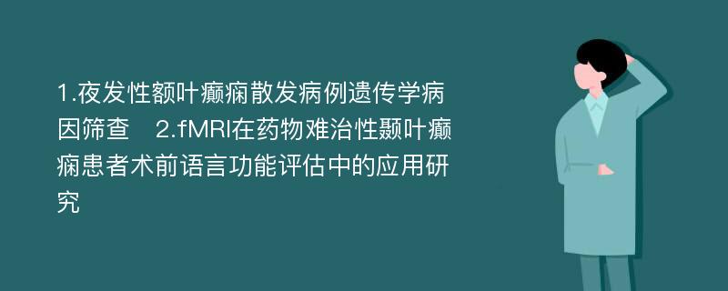 1.夜发性额叶癫痫散发病例遗传学病因筛查　2.fMRI在药物难治性颞叶癫痫患者术前语言功能评估中的应用研究