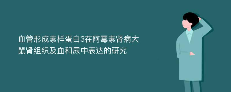 血管形成素样蛋白3在阿霉素肾病大鼠肾组织及血和尿中表达的研究