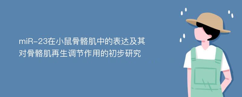 miR-23在小鼠骨骼肌中的表达及其对骨骼肌再生调节作用的初步研究