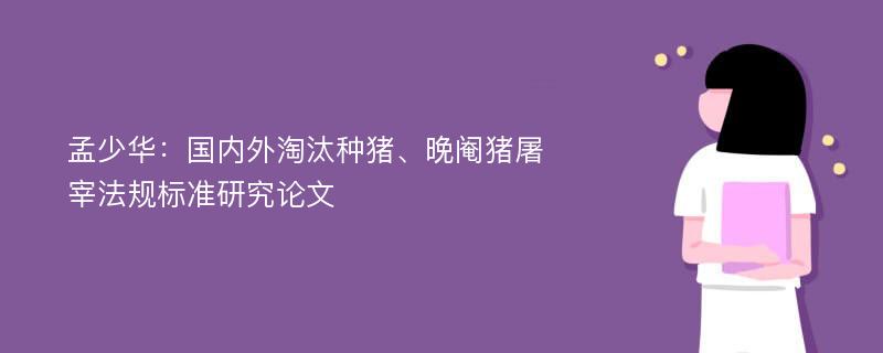 孟少华：国内外淘汰种猪、晚阉猪屠宰法规标准研究论文