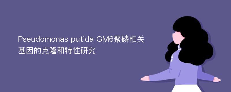 Pseudomonas putida GM6聚磷相关基因的克隆和特性研究