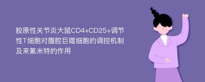 胶原性关节炎大鼠CD4+CD25+调节性T细胞对腹腔巨噬细胞的调控机制及来氟米特的作用