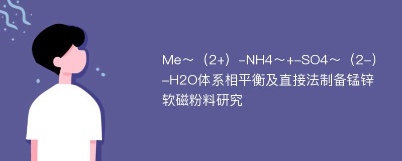 Me～（2+）-NH4～+-SO4～（2-）-H2O体系相平衡及直接法制备锰锌软磁粉料研究