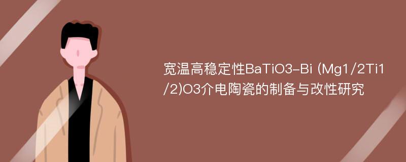 宽温高稳定性BaTiO3-Bi (Mg1/2Ti1/2)O3介电陶瓷的制备与改性研究