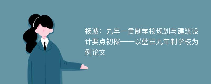 杨波：九年一贯制学校规划与建筑设计要点初探——以蓝田九年制学校为例论文