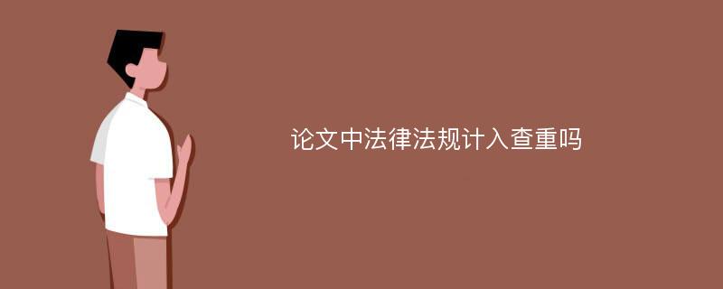 论文中法律法规计入查重吗