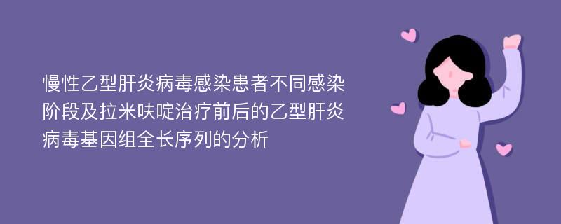 慢性乙型肝炎病毒感染患者不同感染阶段及拉米呋啶治疗前后的乙型肝炎病毒基因组全长序列的分析