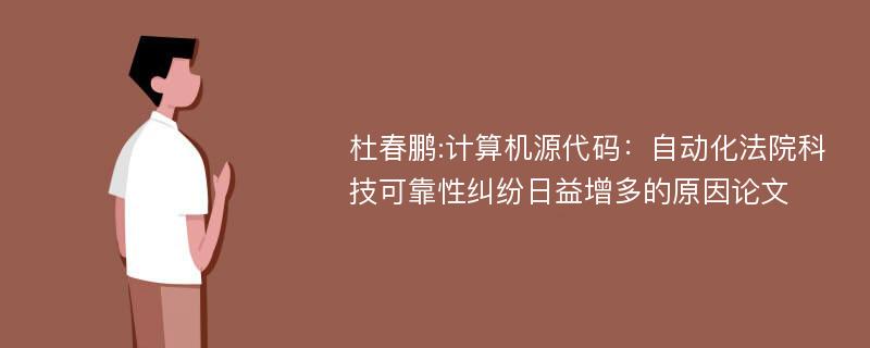 杜春鹏:计算机源代码：自动化法院科技可靠性纠纷日益增多的原因论文