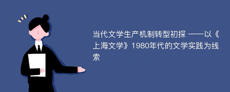 当代文学生产机制转型初探 ——以《上海文学》1980年代的文学实践为线索