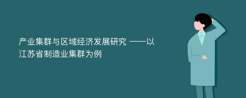 产业集群与区域经济发展研究 ——以江苏省制造业集群为例