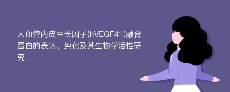 人血管内皮生长因子(hVEGF41)融合蛋白的表达、纯化及其生物学活性研究