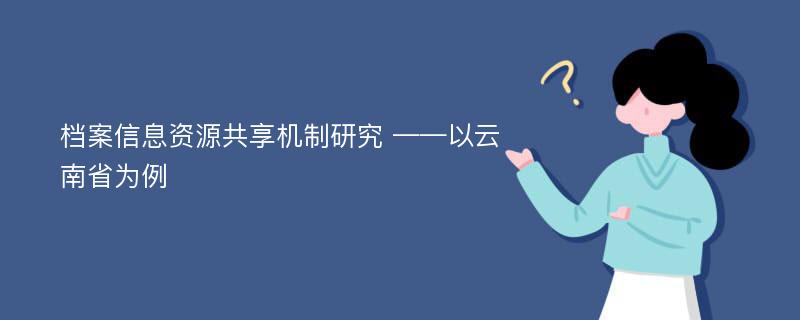 档案信息资源共享机制研究 ——以云南省为例