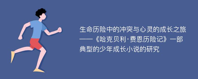 生命历险中的冲突与心灵的成长之旅 ——《哈克贝利·费恩历险记》一部典型的少年成长小说的研究