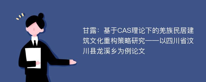 甘露：基于CAS理论下的羌族民居建筑文化重构策略研究——以四川省汶川县龙溪乡为例论文