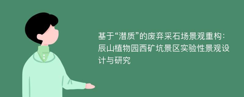 基于“潜质”的废弃采石场景观重构：辰山植物园西矿坑景区实验性景观设计与研究