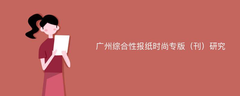 广州综合性报纸时尚专版（刊）研究