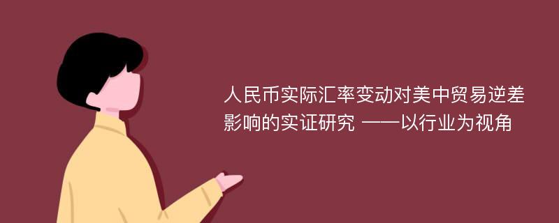 人民币实际汇率变动对美中贸易逆差影响的实证研究 ——以行业为视角