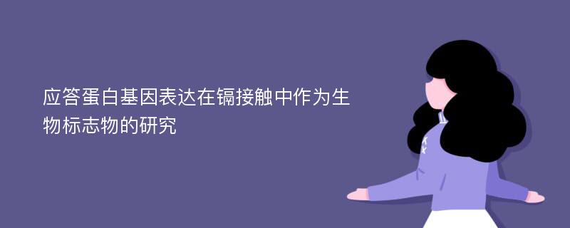 应答蛋白基因表达在镉接触中作为生物标志物的研究